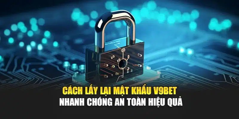 Cách Lấy Lại Mật Khẩu V9bet Nhanh Chóng An Toàn Hiệu Quả 1 Cách Lấy Lại Mật Khẩu V9bet Nhanh Chóng An Toàn Hiệu Quả
