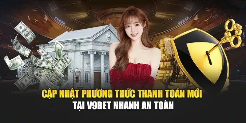 Cập Nhật Phương Thức Thanh Toán Mới Tại V9bet Nhanh An Toàn