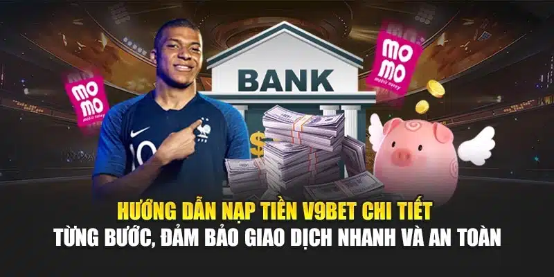 Hướng dẫn nạp tiền V9Bet chi tiết từng bước, đảm bảo giao dịch nhanh và an toàn