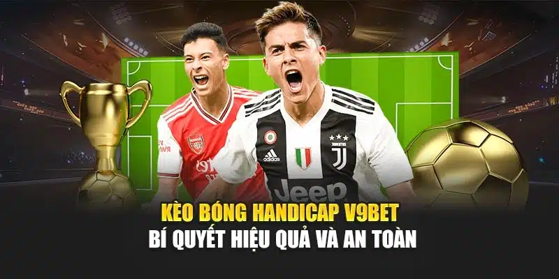 Kèo Bóng Handicap V9bet – Bí Quyết Hiệu Quả Và An Toàn