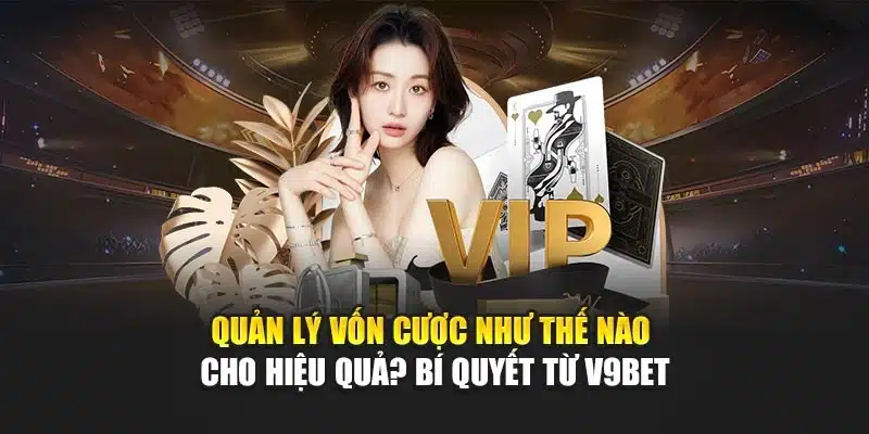 Quản Lý Vốn Cược Như Thế Nào Cho Hiệu Quả? Bí Quyết Từ V9bet