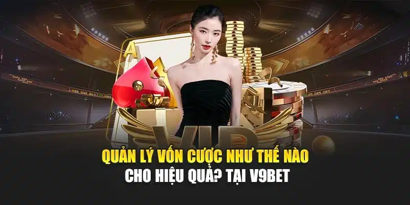 Quản lý vốn cược như thế nào cho hiệu quả? tại V9bet