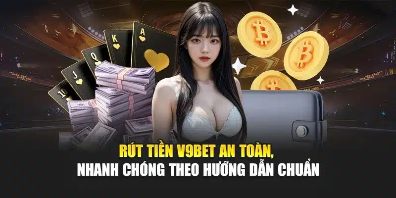 Rút tiền V9Bet an toàn, nhanh chóng theo hướng dẫn chuẩn
