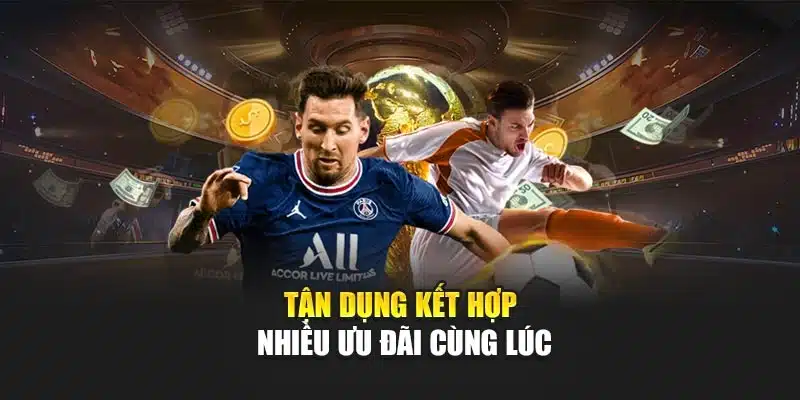 Tận dụng kết hợp nhiều ưu đãi cùng lúc