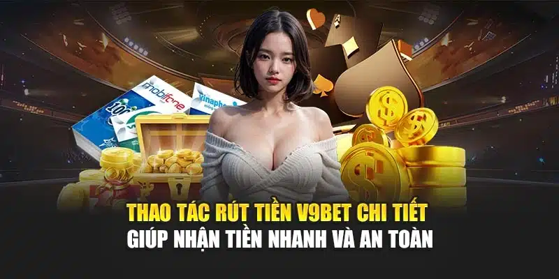 Thao tác rút tiền V9Bet chi tiết giúp nhận tiền nhanh và an toàn