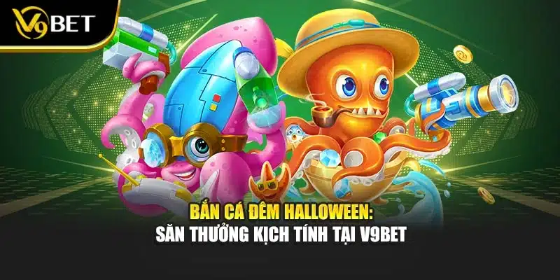 Bắn Cá Đêm Halloween: Săn Thưởng Kịch Tính Tại V9Bet