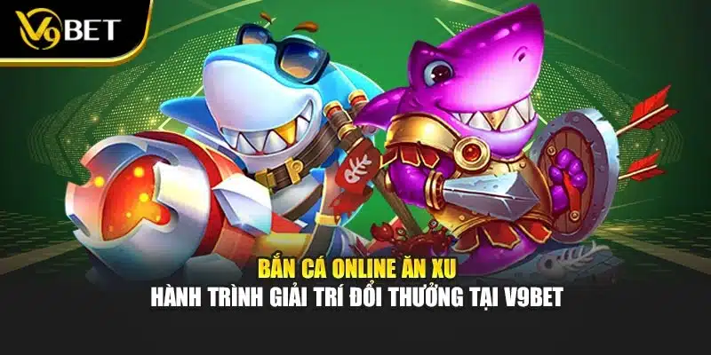 Bắn Cá Online Ăn Xu – Hành Trình Giải Trí Đổi Thưởng Tại V9bet