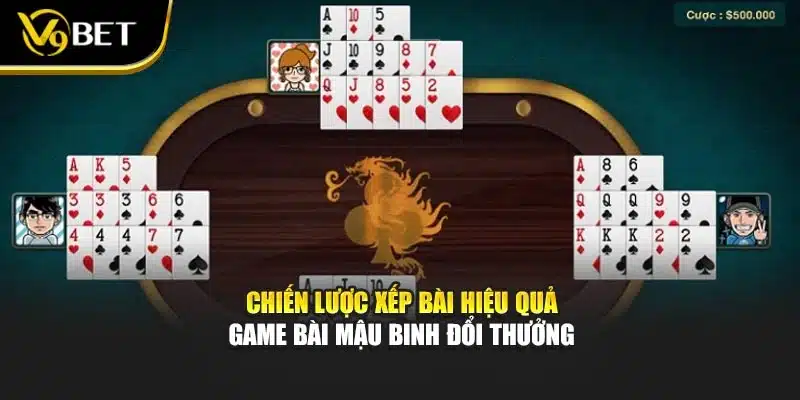 Chiến lược xếp bài hiệu quả game bài mậu binh đổi thưởng