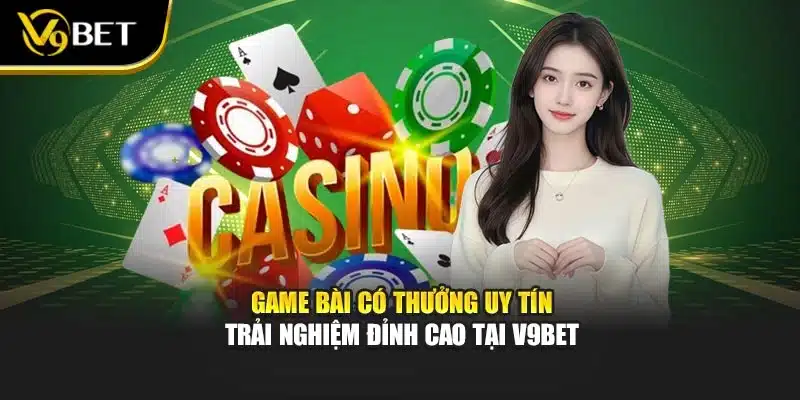 Game Bài Có Thưởng Uy Tín - Trải Nghiệm Đỉnh Cao Tại V9bet