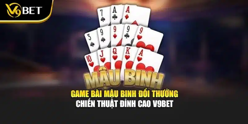 Game Bài Mậu Binh Đổi Thưởng – Chiến Thuật Đỉnh Cao V9bet