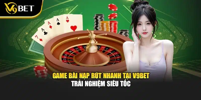 Game Bài Nạp Rút Nhanh Tại V9bet – Trải Nghiệm Siêu Tốc 1 Game Bài Nạp Rút Nhanh Tại V9bet – Trải Nghiệm Siêu Tốc