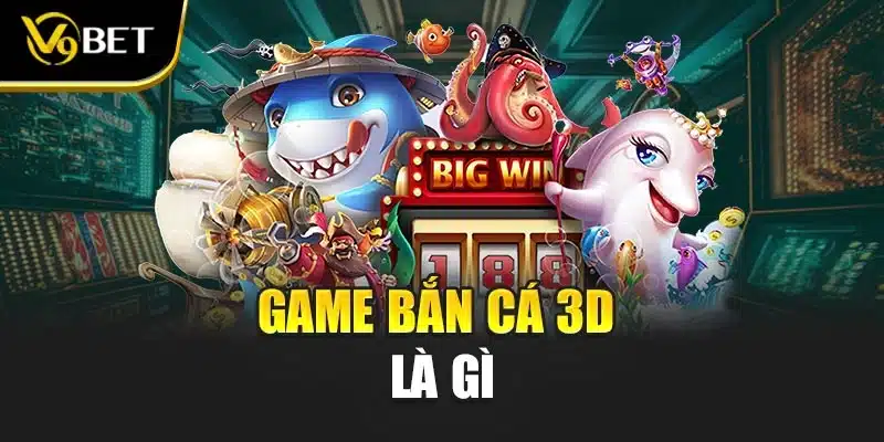 Bắn Cá 3D Tại V9BET - Mang Lại Trải Nghiệm Toàn Diện 2 Game bắn cá 3D là gì