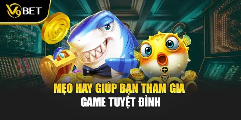 Mẹo hay giúp bạn tham gia game tuyệt đỉnh