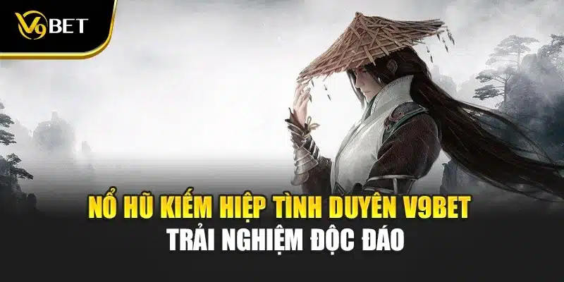 Nổ Hũ Kiếm Hiệp Tình Duyên V9bet – Trải Nghiệm Độc Đáo