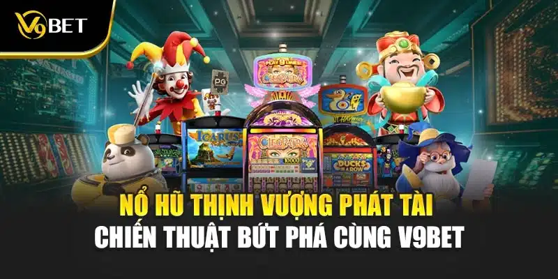 Nổ Hũ Thịnh Vượng Phát Tài - Chiến Thuật Bứt Phá Cùng V9Bet