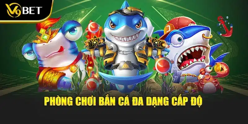 Phòng chơi bắn cá đa dạng cấp độ