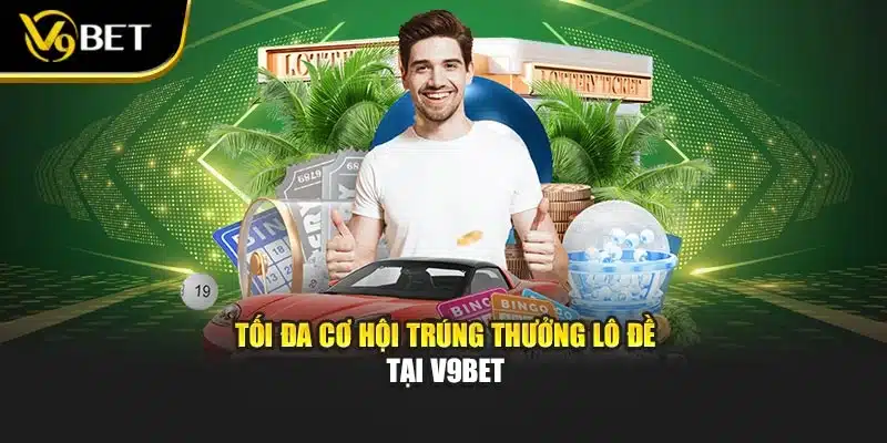 Tối đa cơ hội trúng thưởng lô đề tại V9BET