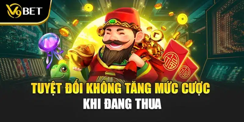 Tuyệt đối không tăng mức cược khi đang thua